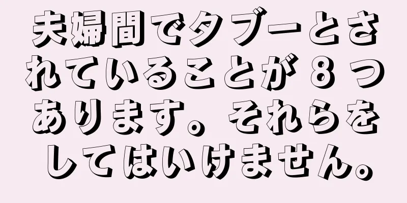 夫婦間でタブーとされていることが 8 つあります。それらをしてはいけません。