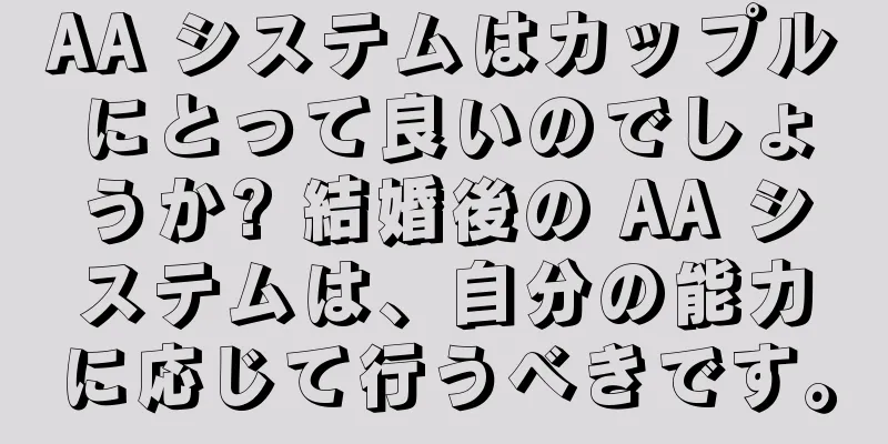 AA システムはカップルにとって良いのでしょうか? 結婚後の AA システムは、自分の能力に応じて行うべきです。