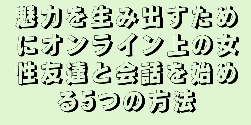 魅力を生み出すためにオンライン上の女性友達と会話を始める5つの方法
