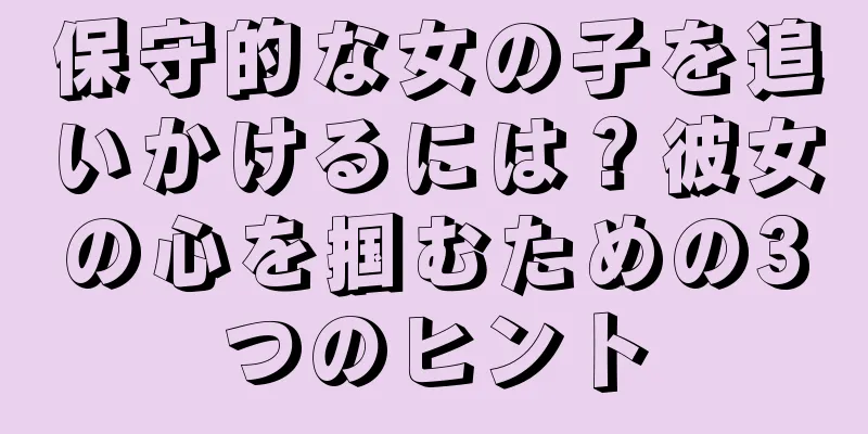 保守的な女の子を追いかけるには？彼女の心を掴むための3つのヒント