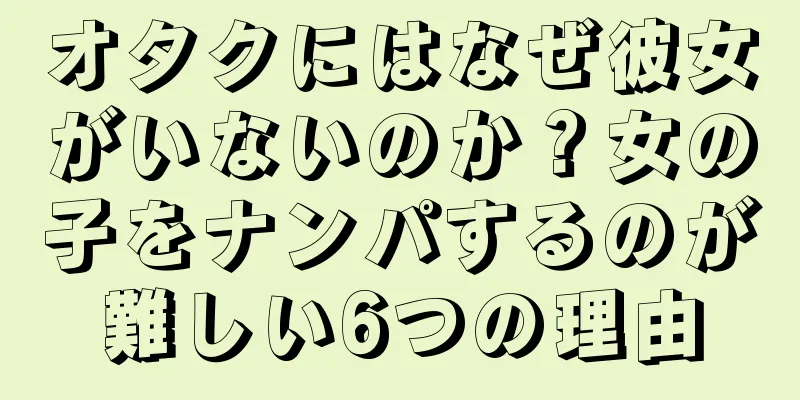 オタクにはなぜ彼女がいないのか？女の子をナンパするのが難しい6つの理由