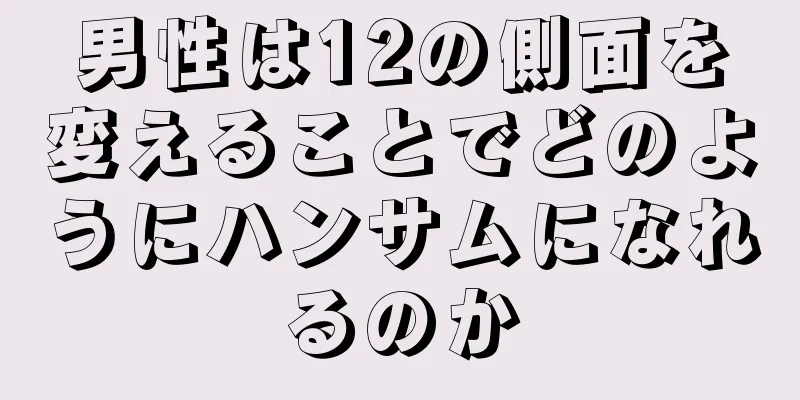 男性は12の側面を変えることでどのようにハンサムになれるのか