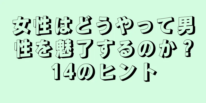 女性はどうやって男性を魅了するのか？14のヒント
