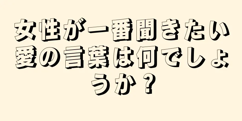 女性が一番聞きたい愛の言葉は何でしょうか？