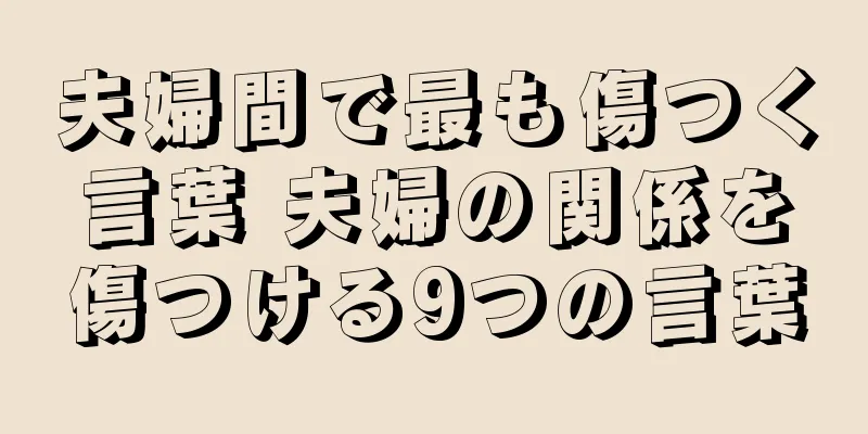 夫婦間で最も傷つく言葉 夫婦の関係を傷つける9つの言葉