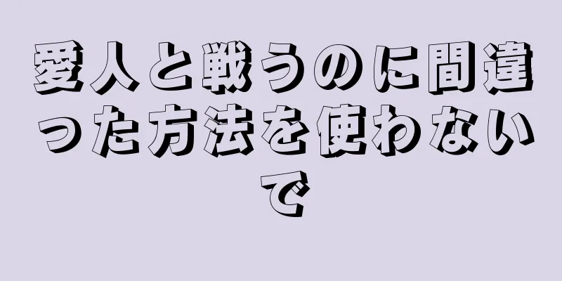 愛人と戦うのに間違った方法を使わないで