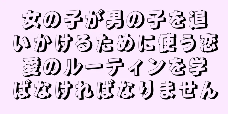 女の子が男の子を追いかけるために使う恋愛のルーティンを学ばなければなりません
