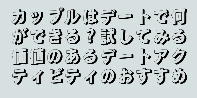 カップルはデートで何ができる？試してみる価値のあるデートアクティビティのおすすめ