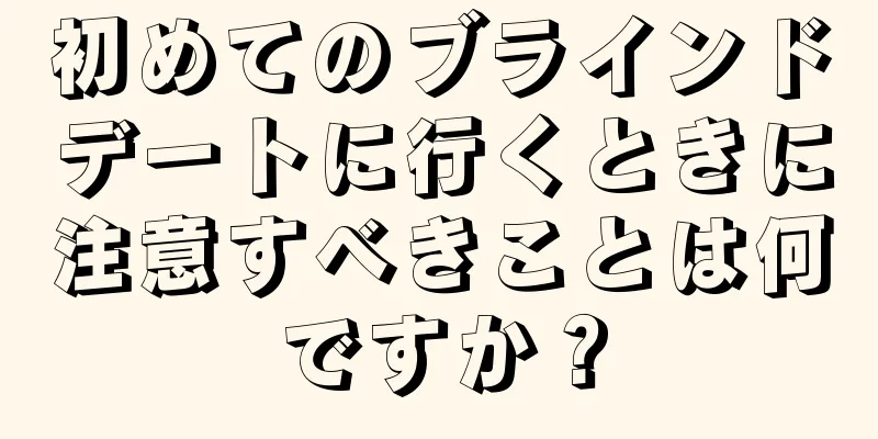 初めてのブラインドデートに行くときに注意すべきことは何ですか？
