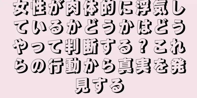 女性が肉体的に浮気しているかどうかはどうやって判断する？これらの行動から真実を発見する
