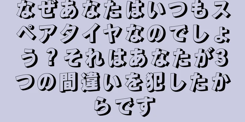 なぜあなたはいつもスペアタイヤなのでしょう？それはあなたが3つの間違いを犯したからです