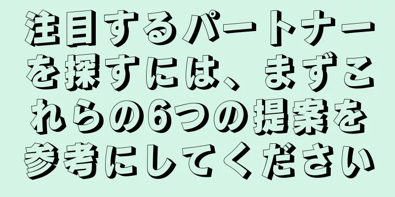 注目するパートナーを探すには、まずこれらの6つの提案を参考にしてください