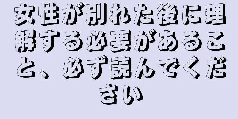 女性が別れた後に理解する必要があること、必ず読んでください