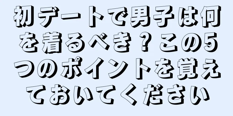 初デートで男子は何を着るべき？この5つのポイントを覚えておいてください