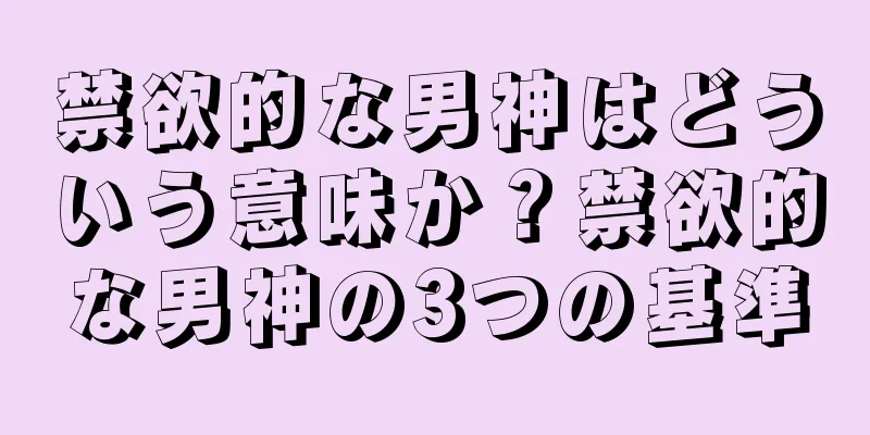禁欲的な男神はどういう意味か？禁欲的な男神の3つの基準