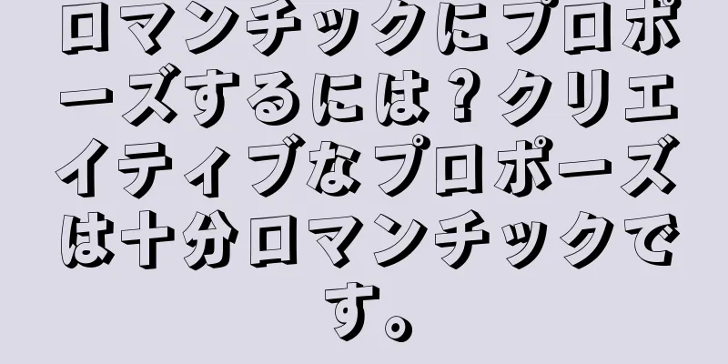 ロマンチックにプロポーズするには？クリエイティブなプロポーズは十分ロマンチックです。
