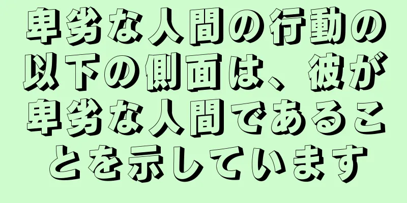 卑劣な人間の行動の以下の側面は、彼が卑劣な人間であることを示しています