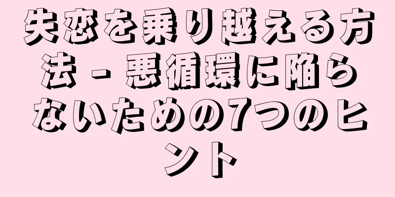 失恋を乗り越える方法 - 悪循環に陥らないための7つのヒント