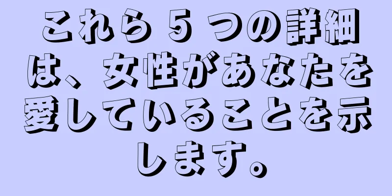 これら 5 つの詳細は、女性があなたを愛していることを示します。