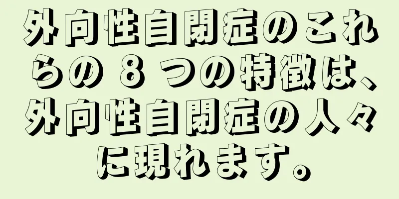 外向性自閉症のこれらの 8 つの特徴は、外向性自閉症の人々に現れます。