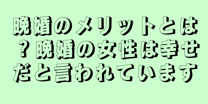 晩婚のメリットとは？晩婚の女性は幸せだと言われています
