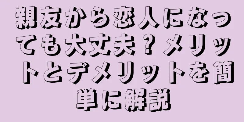 親友から恋人になっても大丈夫？メリットとデメリットを簡単に解説