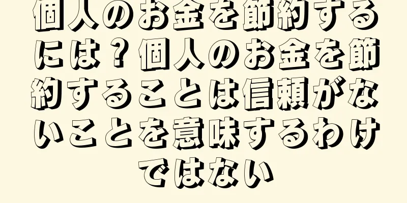個人のお金を節約するには？個人のお金を節約することは信頼がないことを意味するわけではない