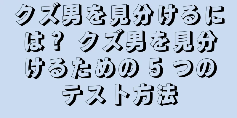 クズ男を見分けるには？ クズ男を見分けるための 5 つのテスト方法
