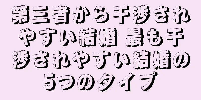第三者から干渉されやすい結婚 最も干渉されやすい結婚の5つのタイプ