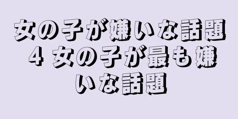 女の子が嫌いな話題 4 女の子が最も嫌いな話題
