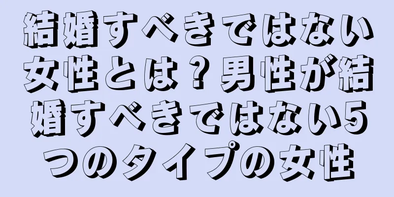 結婚すべきではない女性とは？男性が結婚すべきではない5つのタイプの女性