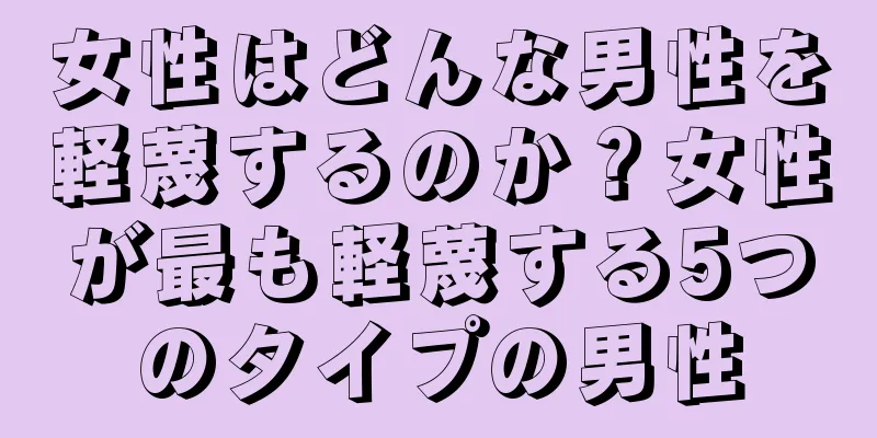 女性はどんな男性を軽蔑するのか？女性が最も軽蔑する5つのタイプの男性