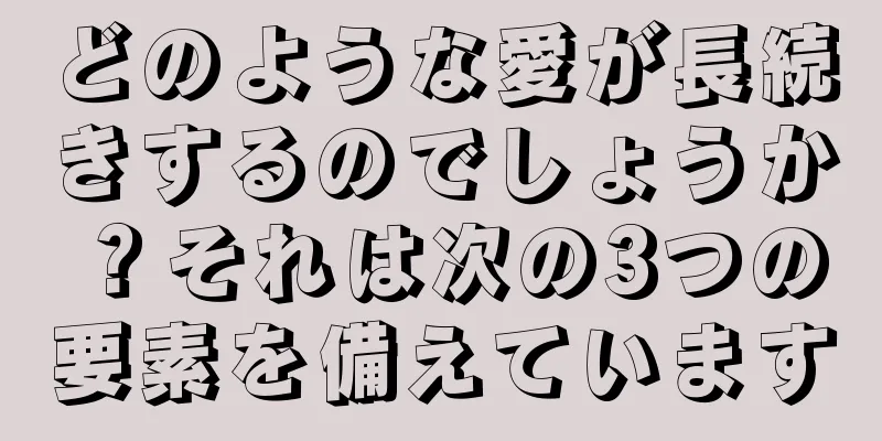 どのような愛が長続きするのでしょうか？それは次の3つの要素を備えています