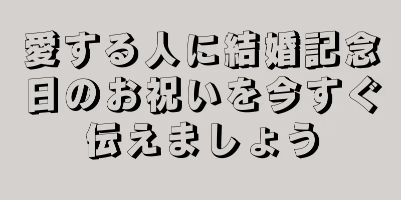 愛する人に結婚記念日のお祝いを今すぐ伝えましょう