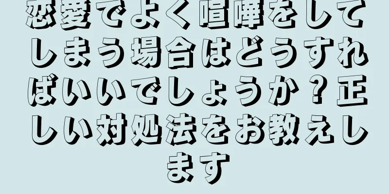 恋愛でよく喧嘩をしてしまう場合はどうすればいいでしょうか？正しい対処法をお教えします