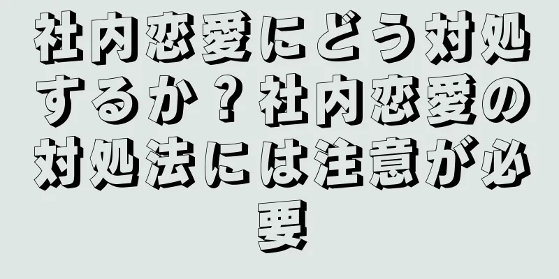 社内恋愛にどう対処するか？社内恋愛の対処法には注意が必要