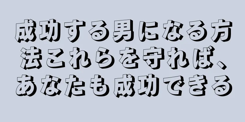 成功する男になる方法これらを守れば、あなたも成功できる