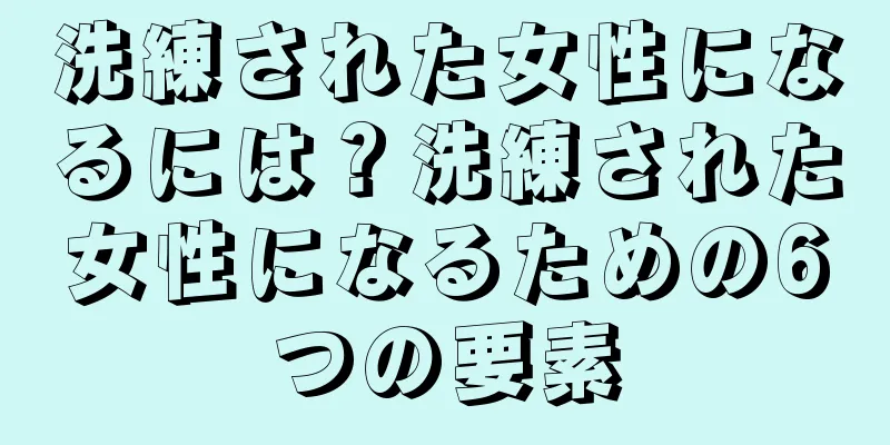 洗練された女性になるには？洗練された女性になるための6つの要素