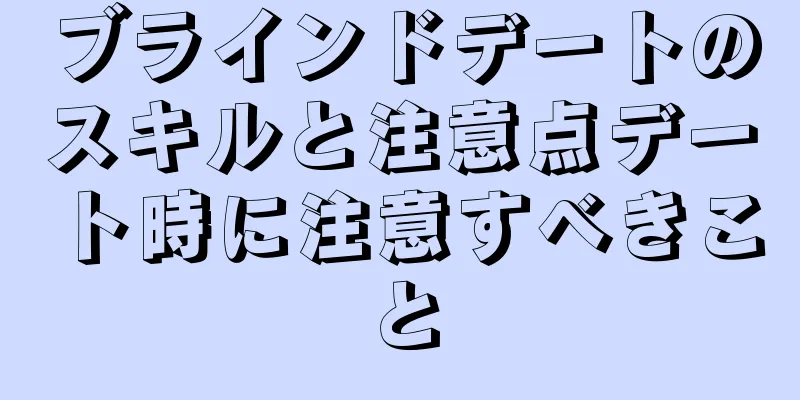 ブラインドデートのスキルと注意点デート時に注意すべきこと