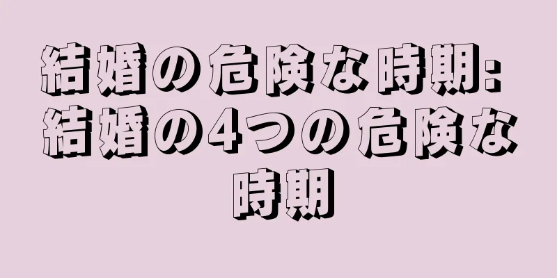 結婚の危険な時期: 結婚の4つの危険な時期