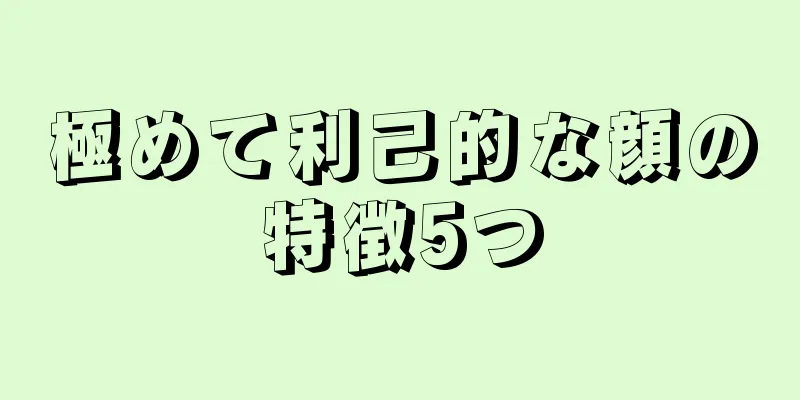 極めて利己的な顔の特徴5つ