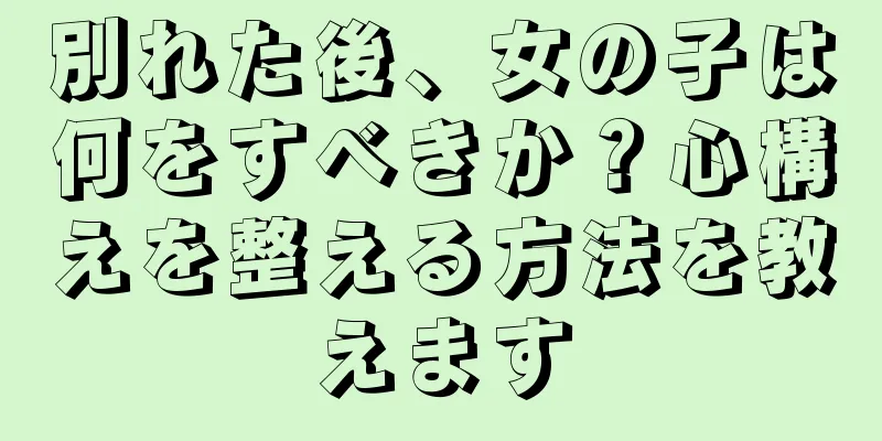 別れた後、女の子は何をすべきか？心構えを整える方法を教えます