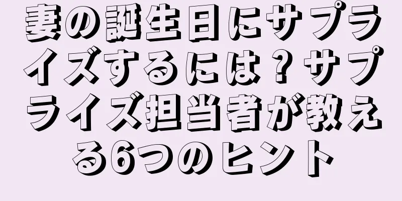 妻の誕生日にサプライズするには？サプライズ担当者が教える6つのヒント