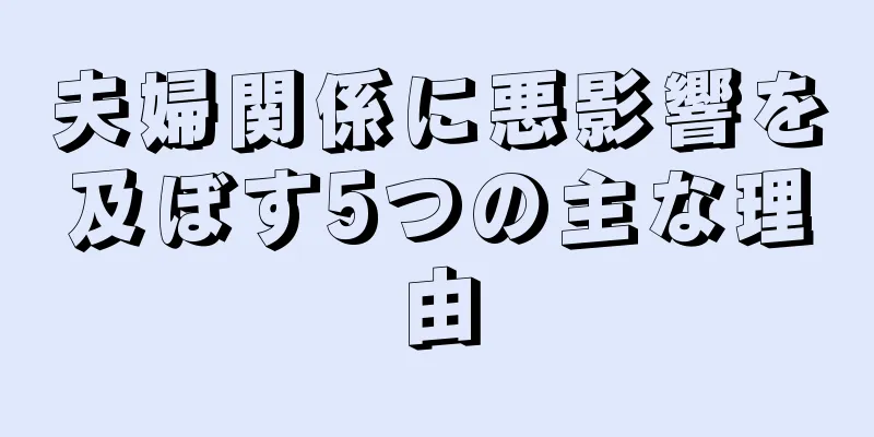 夫婦関係に悪影響を及ぼす5つの主な理由