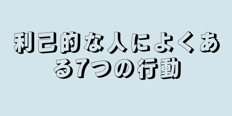 利己的な人によくある7つの行動