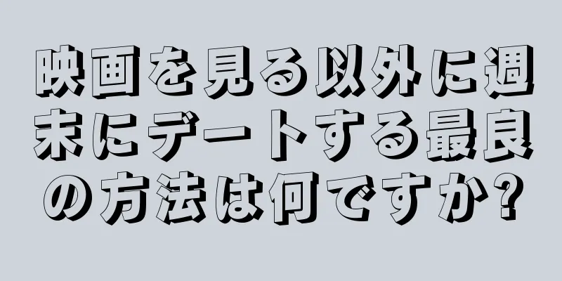 映画を見る以外に週末にデートする最良の方法は何ですか?