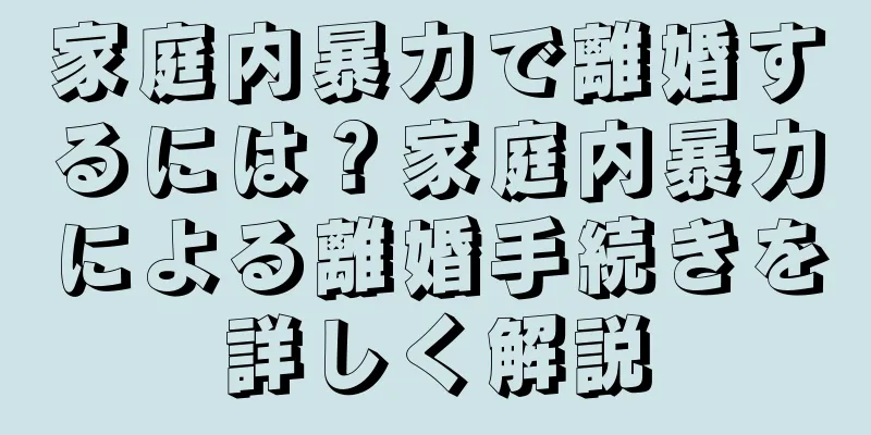家庭内暴力で離婚するには？家庭内暴力による離婚手続きを詳しく解説