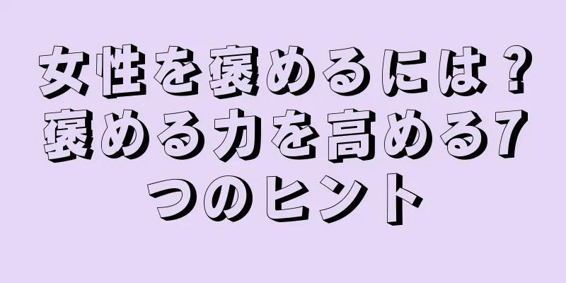 女性を褒めるには？褒める力を高める7つのヒント