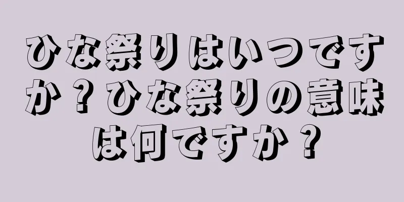 ひな祭りはいつですか？ひな祭りの意味は何ですか？