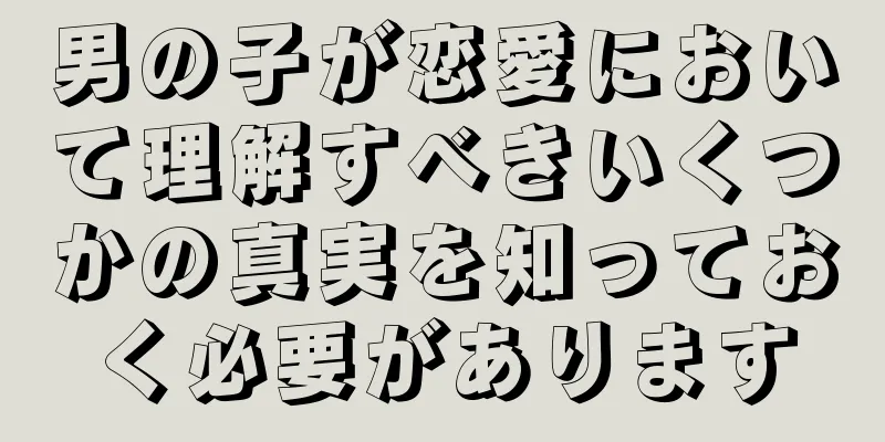 男の子が恋愛において理解すべきいくつかの真実を知っておく必要があります